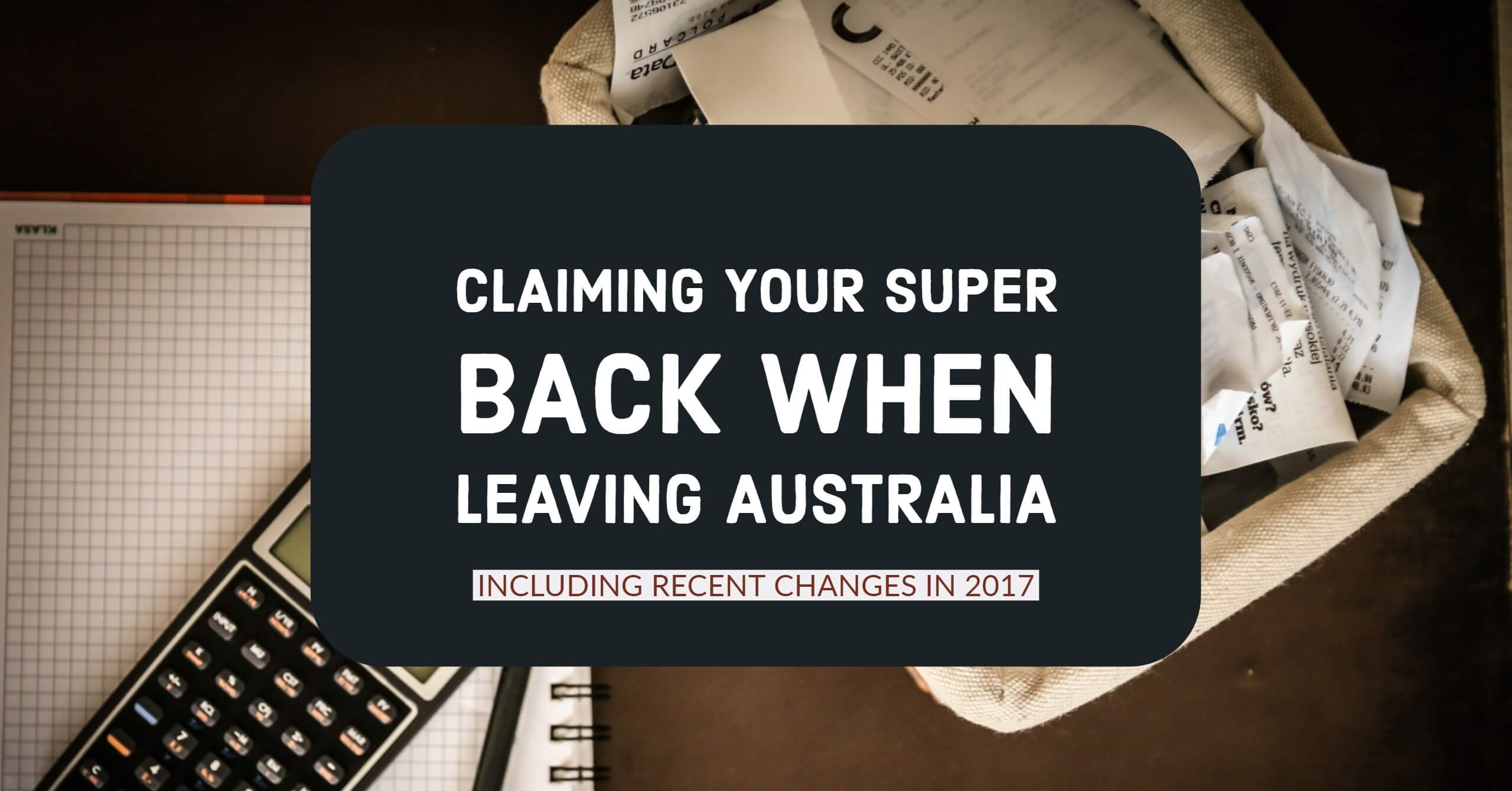 Claiming Your Superannuation Back When Leaving Australia including changes that happened in 2017